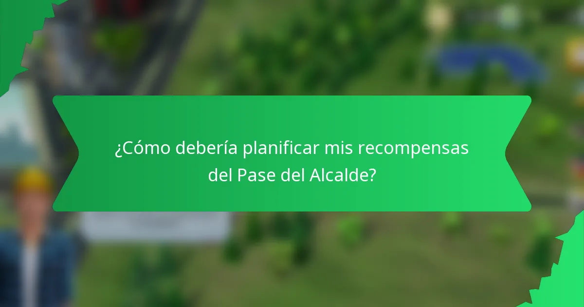 ¿Cómo debería planificar mis recompensas del Pase del Alcalde?