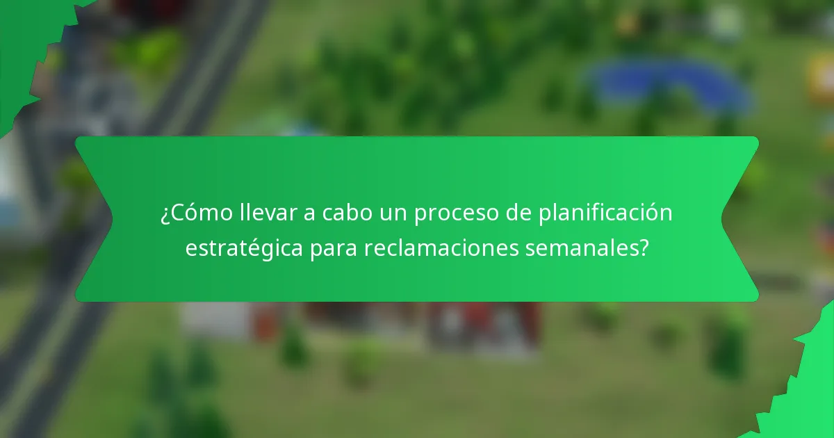 ¿Cómo llevar a cabo un proceso de planificación estratégica para reclamaciones semanales?