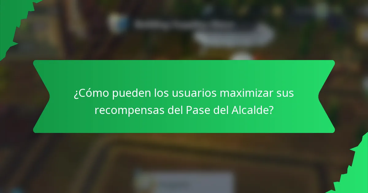 ¿Cómo pueden los usuarios maximizar sus recompensas del Pase del Alcalde?