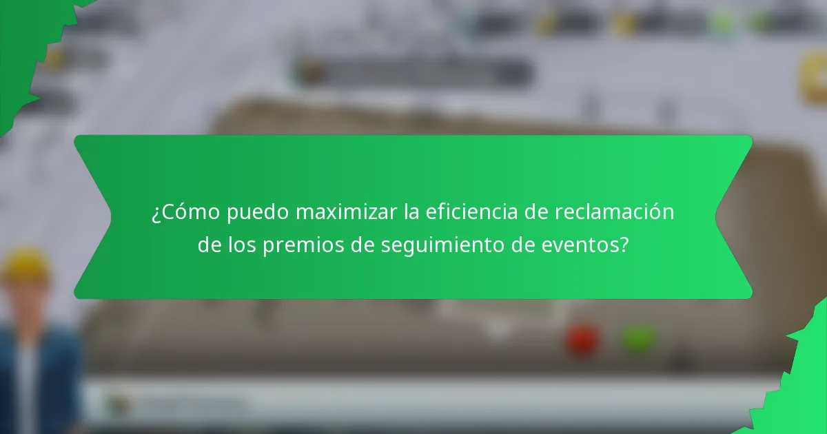 ¿Cómo puedo maximizar la eficiencia de reclamación de los premios de seguimiento de eventos?