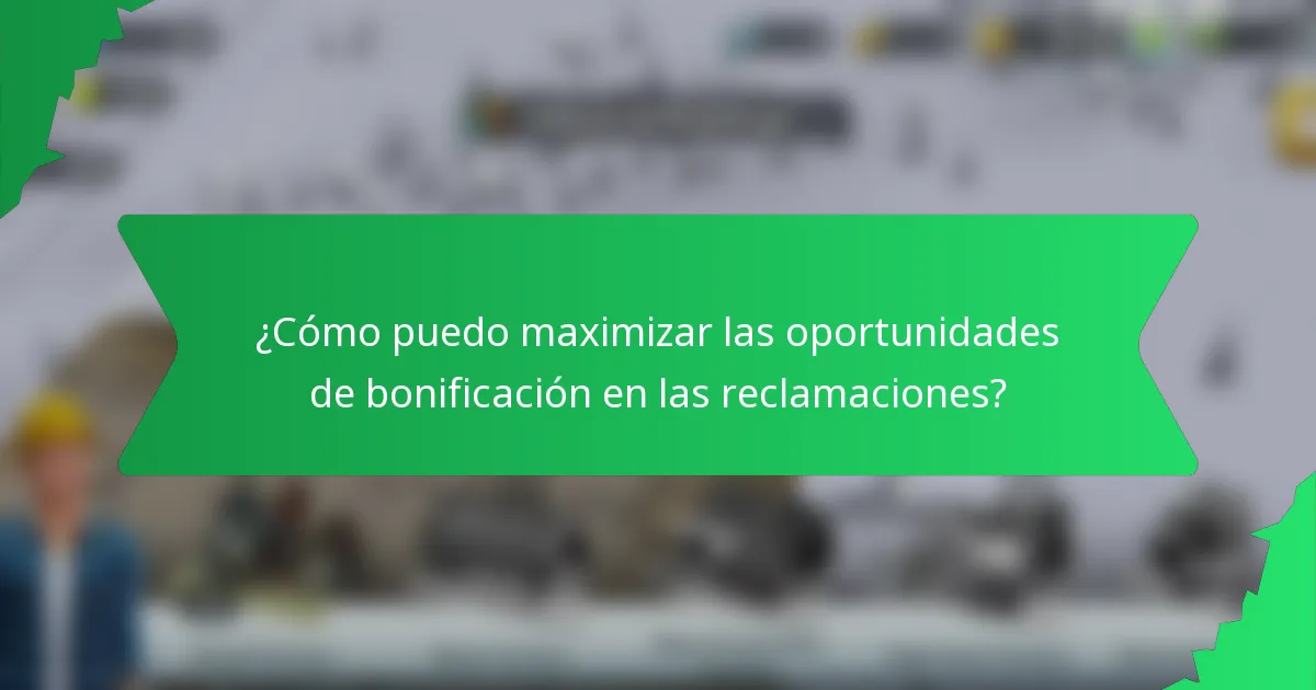 ¿Cómo puedo maximizar las oportunidades de bonificación en las reclamaciones?