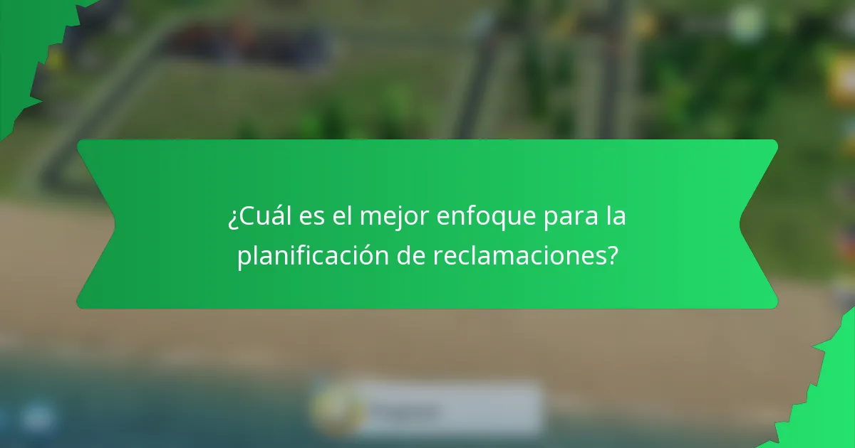 ¿Cuál es el mejor enfoque para la planificación de reclamaciones?
