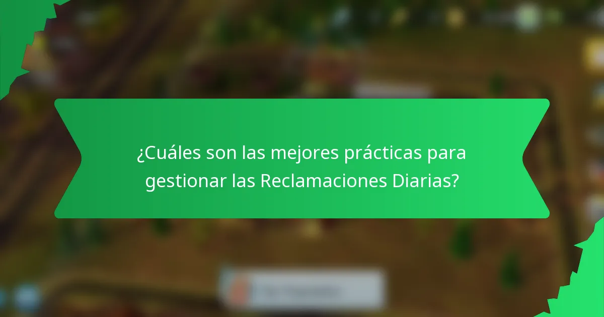 ¿Cuáles son las mejores prácticas para gestionar las Reclamaciones Diarias?