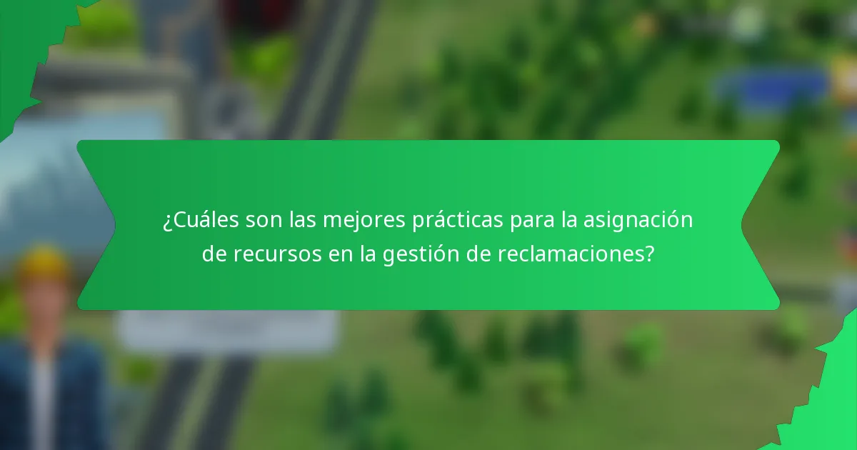 ¿Cuáles son las mejores prácticas para la asignación de recursos en la gestión de reclamaciones?