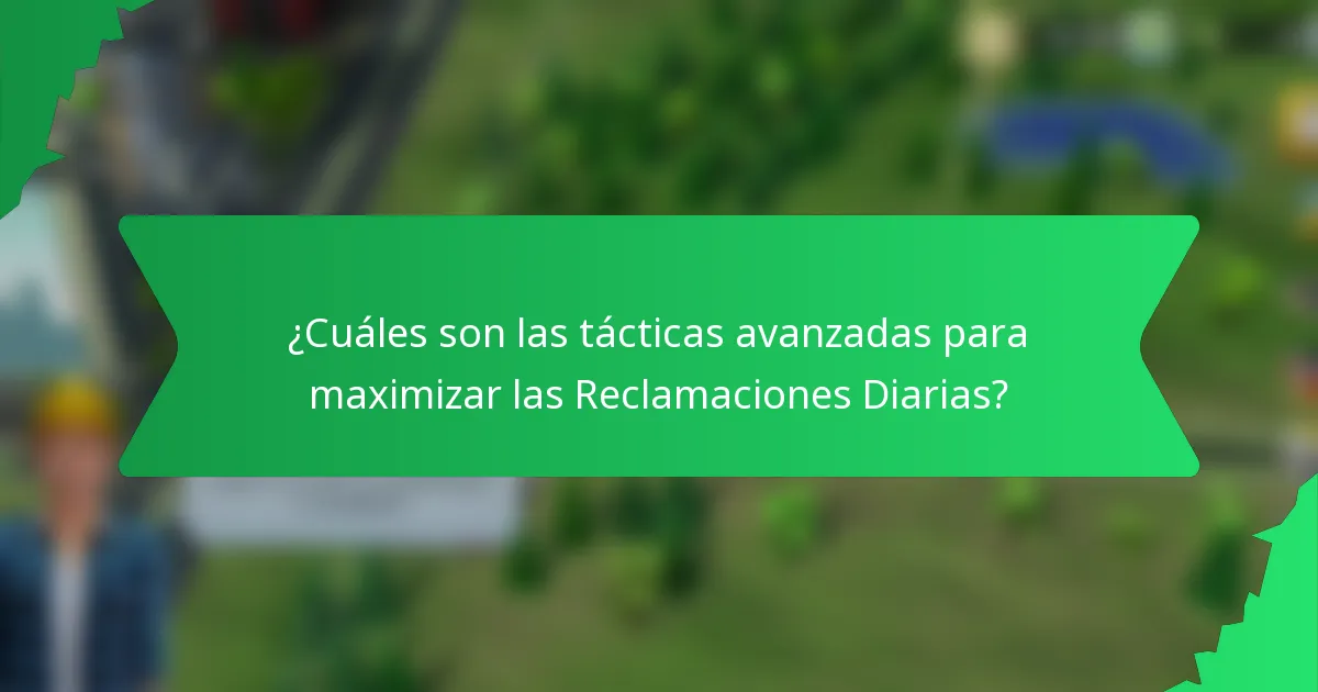 ¿Cuáles son las tácticas avanzadas para maximizar las Reclamaciones Diarias?
