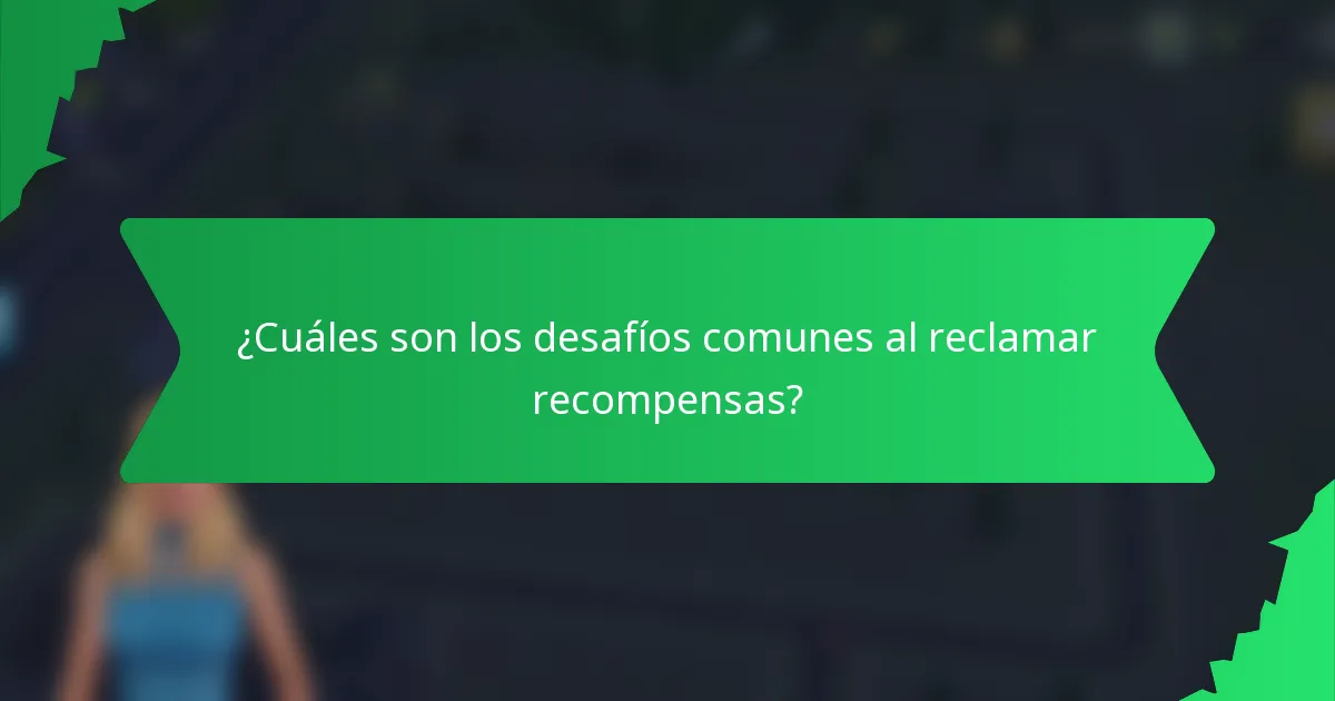 ¿Cuáles son los desafíos comunes al reclamar recompensas?