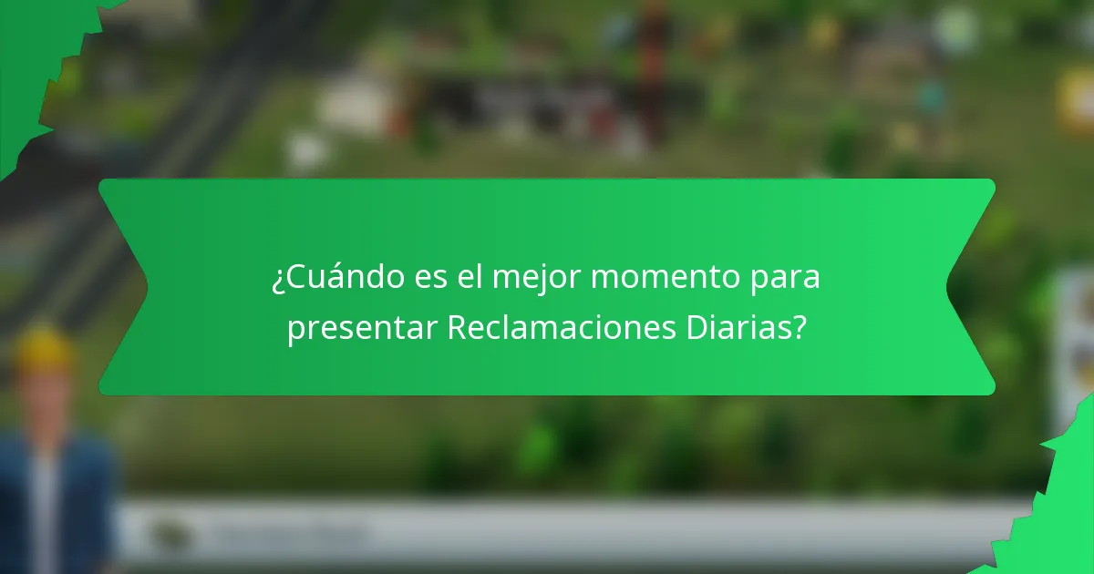 ¿Cuándo es el mejor momento para presentar Reclamaciones Diarias?