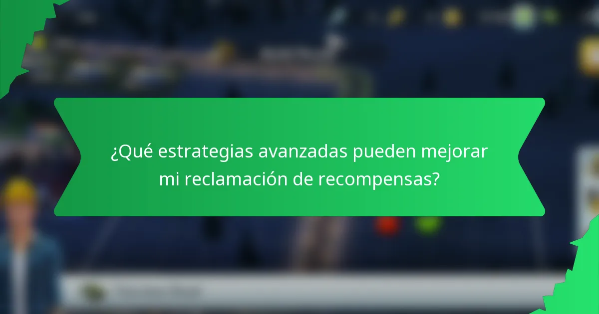 ¿Qué estrategias avanzadas pueden mejorar mi reclamación de recompensas?