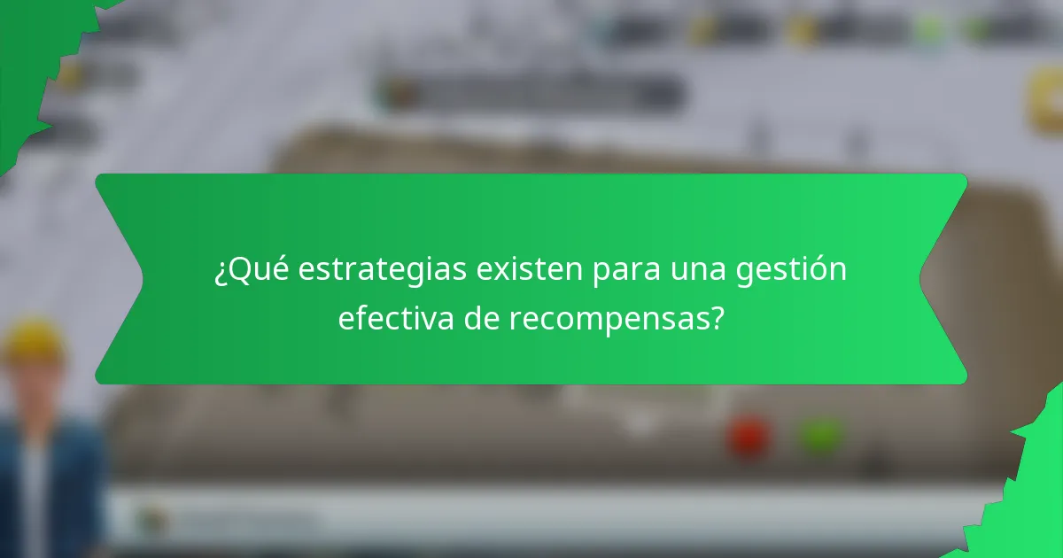 ¿Qué estrategias existen para una gestión efectiva de recompensas?