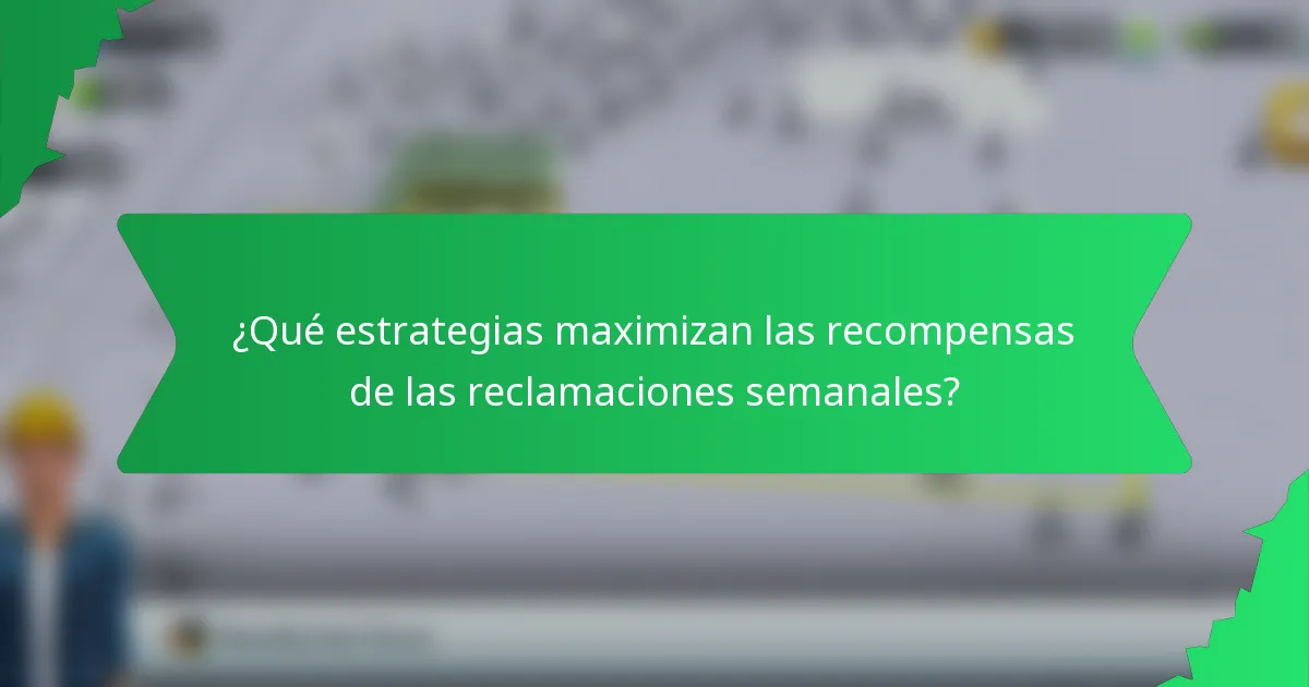 ¿Qué estrategias maximizan las recompensas de las reclamaciones semanales?