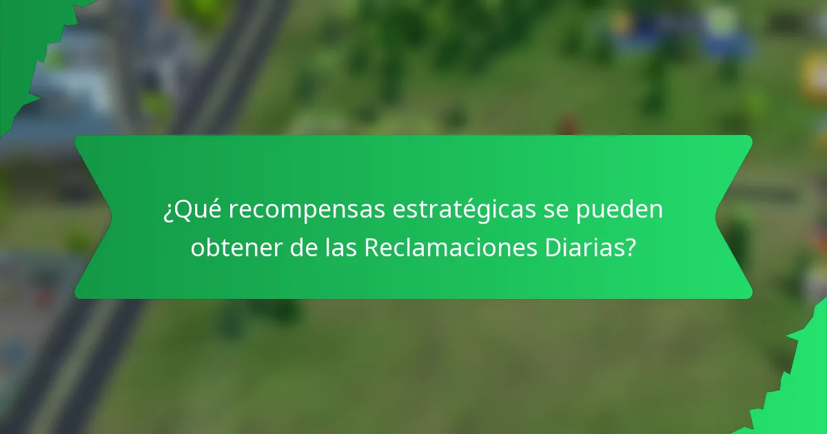 ¿Qué recompensas estratégicas se pueden obtener de las Reclamaciones Diarias?